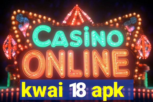kwai 18 apk